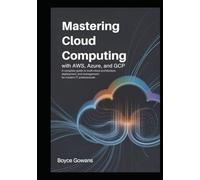 Mastering Cloud Computing with AWS, Azure, and GCP: A Complete Guide to Multi-Cloud Architecture, Deployment, and Management for Modern IT Professionals