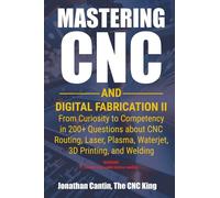 Mastering CNC and Digital Fabrication II: From Curiosity to Competency in 200+ Questions about CNC Routing, Laser, Plasma, Waterjet, 3D Printing, and Welding: 2