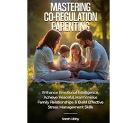 Mastering Co-Regulation Parenting: Enhance Emotional Intelligence, Achieve Peaceful, Harmonious Family Relationships and Build Effective Stress Management Skills