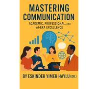 Mastering Communication: Academic, Professional, and AI-Era Excellence: Communication Skills