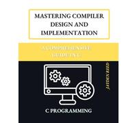 Mastering Compiler Design and Implementation: A Comprehensive Guide in C