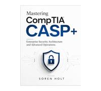Mastering CompTIA CASP+: Enterprise Security Architecture and Advanced Operations