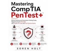 Mastering CompTIA PenTest+: Ethical Hacking and Penetration Testing Guide, Aligned to Exam PT0-003 with Hands-On Labs and Two Practice Exams