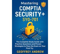 Mastering CompTIA Security+ SY0-701: The Complete Study Guide with Real-World Scenarios, Practice Questions, and Proven Strategies to Pass the Exam on Your First Try