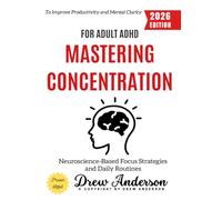 Mastering Concentration for Adult ADHD:: Neuroscience-Based Focus Strategies and Daily Routines to Improve Productivity and Mental Clarity