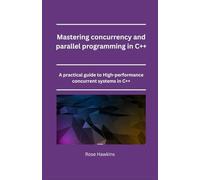 Mastering concurrency and parallel programming in C++: A practical guide to High_performance concurrent systems in C++