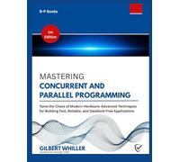 MASTERING CONCURRENT AND PARALLEL PROGRAMMING: Tame the Chaos of Modern Hardware: Advanced Techniques for Building Fast, Reliable, and Deadlock-Free Applications