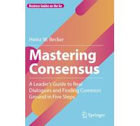 Mastering Consensus: A Leader's Guide to Real Dialogues and Finding Common Ground in Five Steps (Business Guides on the Go)