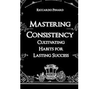 Mastering Consistency: Cultivating Habits for Lasting Success