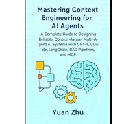 Mastering Context Engineering for AI Agents: A Complete Guide to Designing Reliable, Context-Aware, Multi-Agent AI Systems with GPT-4, Claude, ... LangGraph Integration and Python Automation)