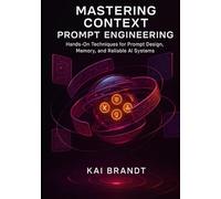 Mastering Context Prompt Engineering: Hands-On Techniques for Prompt Design, Memory, and Reliable AI Systems. (The Context Engineering Series)