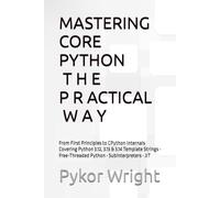MASTERING CORE PYTHON T H E P R A C T I C A L W A Y: From First Principles to CPython Internals Covering Python 3.12, 3.13 & 3.14 Template Strings • Free-Threaded Python • Subinterpreters • JIT