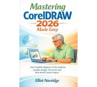 Mastering CorelDRAW 2026 Made Easy: Your Complete Beginner-to-Pro Guide for Graphic Design, Vector Art, and Real-World Creative Projects