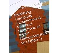 Mastering Corporate Governance: A Practical Handbook on Indian Companies Act, 2013 (Part 1) (Modern Corporate Restructuring)