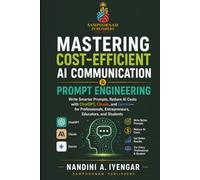 Mastering Cost-Efficient AI Communication & Prompt Engineering: Write Smarter Prompts, Reduce AI Costs with ChatGPT, Claude, and Gemini- for ... and Students (Learn Artificial Intelligence)