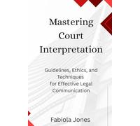 Mastering Court Interpretation: Guidelines, Ethics ,and Techniques for Effective Legal Communication