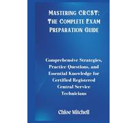 Mastering CRCST: The Complete Exam Preparation Guide: Comprehensive Strategies, Practice Questions, and Essential Knowledge for Certified Registered Central Service Technicians