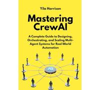 Mastering CrewAI: A Complete Guide to Designing, Orchestrating, and Scaling Multi-Agent Systems for Real-World Automation