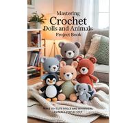 Mastering Crochet Dolls and Animals Project Book: Make 25+ Cute Dolls and Whimsical Animals Step by Step
