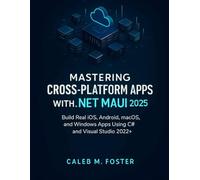Mastering Cross-Platform Apps with .NET MAUI 2025: Build Real iOS, Android, macOS, and Windows Apps Using C# and Visual Studio 2022+