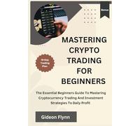 Mastering crypto trading for beginners: The Essential Beginners Guide to Mastering Cryptocurrency Trading and Investment Strategies to Daily Profit