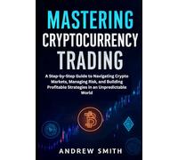 Mastering Cryptocurrency Trading: A Step-by-Step Guide to Navigating Crypto Markets, Managing Risk, and Building Profitable Strategies in an Unpredictable World (Crypto Mastery Updates)