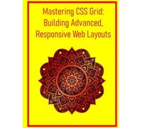 Mastering CSS Grid: Building Advanced, Responsive Web Layouts: A Comprehensive Guide to Modern Design Systems, Surpassing Traditional Floats and Flexbox