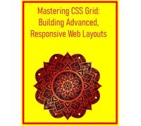 Mastering CSS Grid: Building Advanced, Responsive Web Layouts: A Comprehensive Guide to Modern Design Systems, Surpassing Traditional Floats and Flexbox