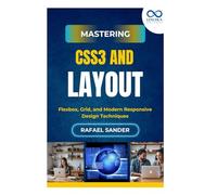 Mastering CSS3 and Layout: Flexbox, Grid, and Modern Responsive Design Techniques