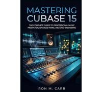Mastering Cubase 15: The Complete Guide to Professional Music Production, Advanced Mixing, and Audio Engineering