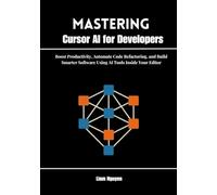Mastering Cursor AI for Developers: Boost Productivity, Automate Code Refactoring, and Build Smarter Software Using AI Tools Inside Your Editor