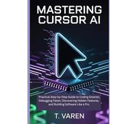 Mastering Cursor AI: Practical Step-by-Step Guide to Coding Smarter, Debugging Faster, Discovering Hidden Features, and Building Software Like a Pro (Tech Application and Software)