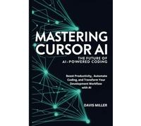 Mastering Cursor AI: The Future of AI-Powered Coding: Boost Productivity, Automate Coding, and Transform Your Development Workflow with AI (Ai, Inventions, Technology, Gadget reviews)