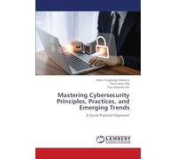 Mastering Cybersecurity Principles, Practices, and Emerging Trends