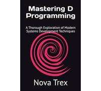 Mastering D Programming: A Thorough Exploration of Modern Systems Development Techniques