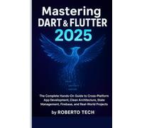 MASTERING DART & FLUTTER 2025: THE COMPLETE HANDS-ON GUIDE TO CROSS-PLATFORM APP DEVELOPMENT, CLEAN ARCHITECTURE, STATE MANAGEMENT, FIREBASE, AND REAL-WORLD PROJECTS