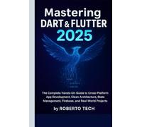 MASTERING DART & FLUTTER 2025: THE COMPLETE HANDS-ON GUIDE TO CROSS-PLATFORM APP DEVELOPMENT, CLEAN ARCHITECTURE, STATE MANAGEMENT, FIREBASE, AND REAL-WORLD PROJECTS