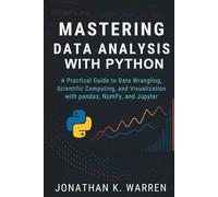 Mastering Data Analysis with Python: A Practical Guide to Data Wrangling, Scientific Computing, and Visualization with pandas, NumPy, and Jupyter