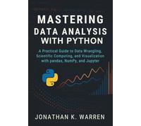 Mastering Data Analysis with Python: A Practical Guide to Data Wrangling, Scientific Computing, and Visualization with pandas, NumPy, and Jupyter