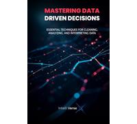 MASTERING DATA-DRIVEN DECISIONS: ESSENTIAL TECHNIQUES FOR CLEANING, ANALYZING, AND INTERPRETING DATA