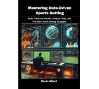 Mastering Data-Driven Sports Betting: Build Predictive Models, Analyze Odds, and Win with Proven Betting Strategies