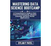 MASTERING DATA SCIENCE BOOTCAMP: A Comprehensive Guide to Data Science Fundamentals, Machine Learning, and Real-World Applications