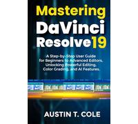 Mastering DaVinci Resolve 19: A Step-by-Step User Guide for Beginners to Advanced Editors, Unlocking Powerful Editing, Color Grading, and AI Features. ... photography and video editing made easy)