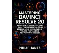 Mastering DaVinci Resolve 20: A Complete Beginner-to-Expert Guide for Video Editing, Color Grading, Audio Mixing, Fusion VFX, and Professional Post-Production Workflow