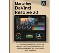 Mastering DaVinci Resolve 20: An Easy-to-Follow Beginner’s Manual for Learning Video Editing, Color Correction, Audio Enhancements, and Visual Effects with Confidence