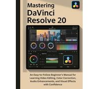 Mastering DaVinci Resolve 20: An Easy-to-Follow Beginner’s Manual for Learning Video Editing, Color Correction, Audio Enhancements, and Visual Effects with Confidence