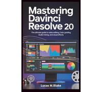 Mastering DaVinci Resolve 20: The Ultimate Guide to Video Editing, Color Grading, Audio Mixing, and Visual Effects: Step-by-Step Tutorials & Exercises for Beginners and Aspiring Professionals