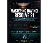 MASTERING DAVINCI RESOLVE 21: The Complete Guide to Editing, Color Grading, and AI-Powered Video Workflows