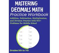 Mastering Decimals Math Practice Workbook Addition, Subtraction, Multiplication, and Division Practice with 500+ Problems for Middle School Grades 5th to 7th