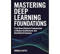Mastering Deep Learning Foundations: From Neural Network Fundamentals to Modern Architectures and Real-World AI Systems